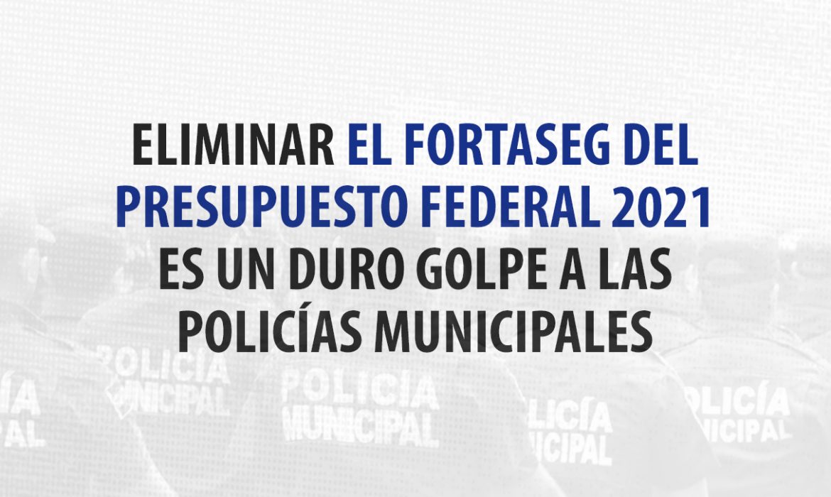 Eliminar el Fortaseg del Presupuesto Federal 2021 es un duro golpe a las policías municipales