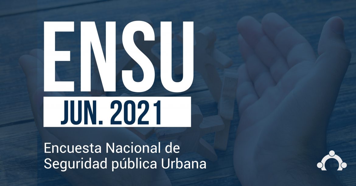 Encuesta Nacional de Seguridad Pública Urbana (ENSU), Junio 2021