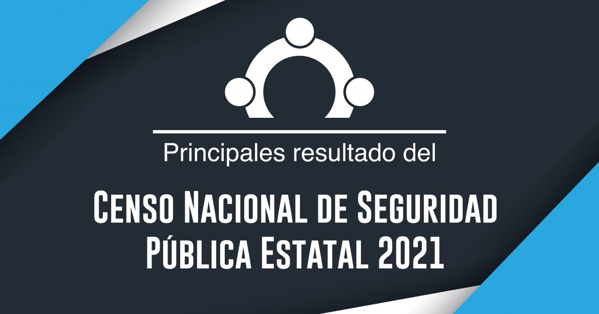 Principales resultados del Censo Nacional de Seguridad Pública Estatal 2021