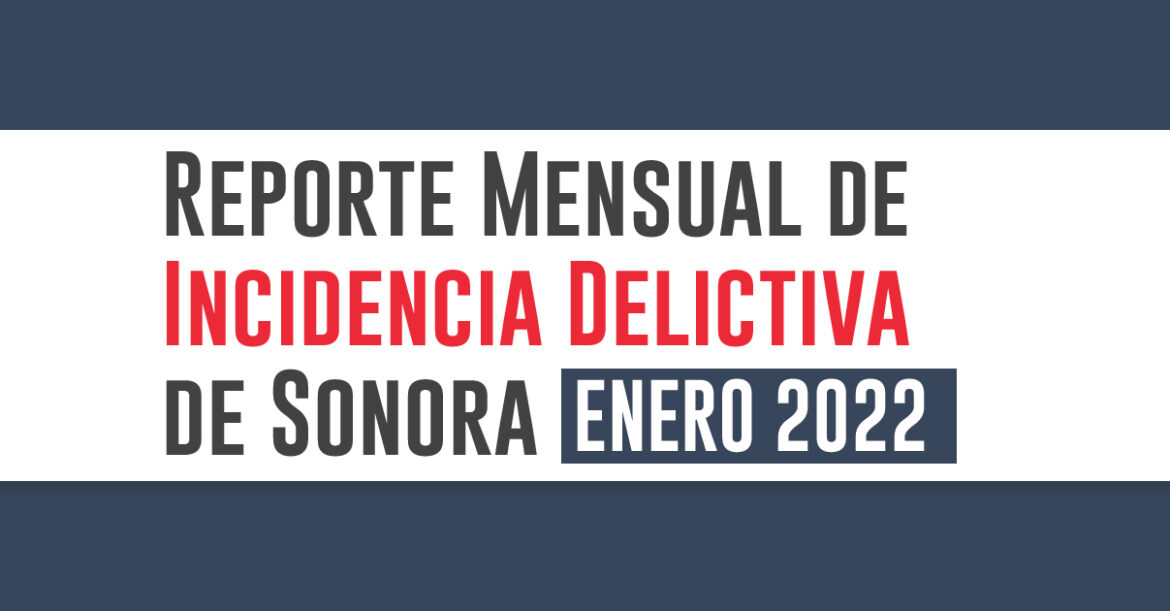 Reporte mensual de incidencia delictiva en Sonora (Enero 2022)