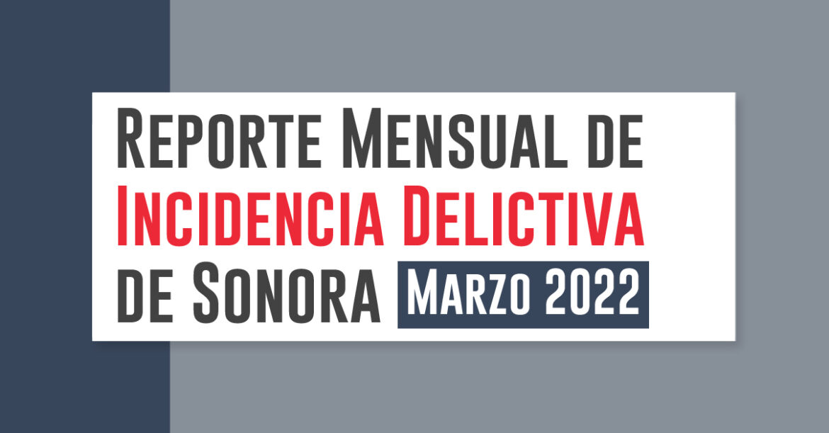 Reporte Mensual de Incidencia Delictiva de Sonora (Marzo 2022)