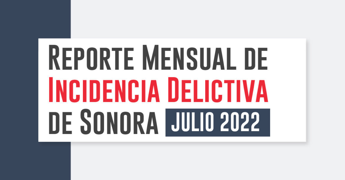 Reporte Mensual de Incidencia Delictiva de Sonora Julio 2022￼