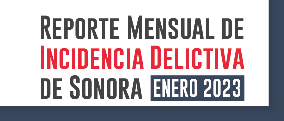 Reporte Mensual de Incidencia Delictiva de Sonora Enero 2023