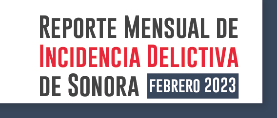 Reporte Mensual de Incidencia Delictiva de Sonora Febrero 2023 