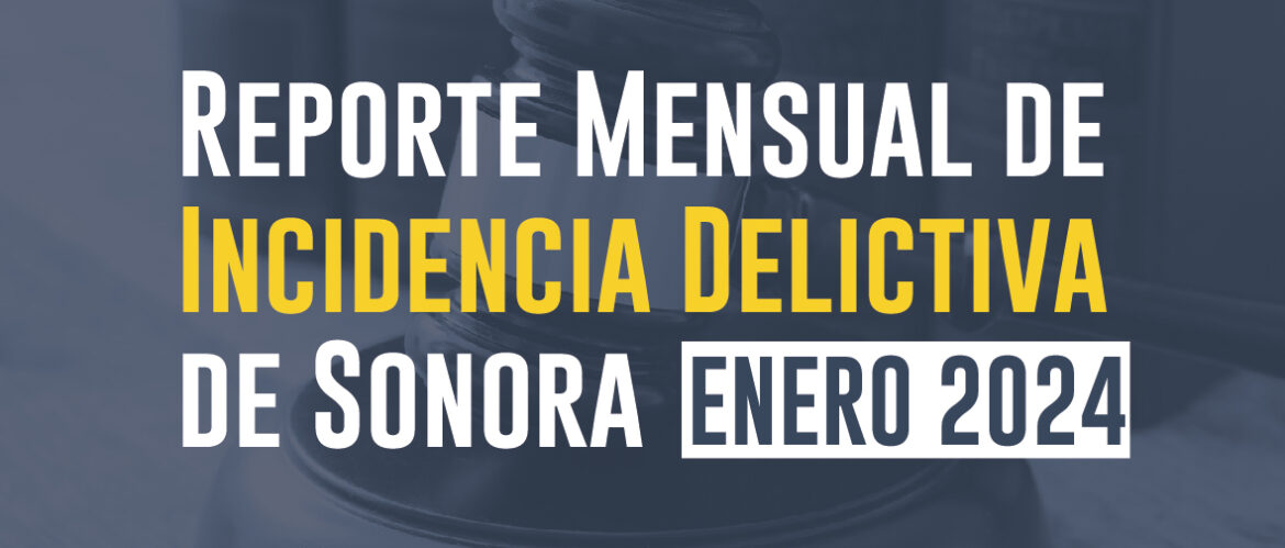 Reporte mensual de incidencia delictiva de Sonora (Enero 2024) 